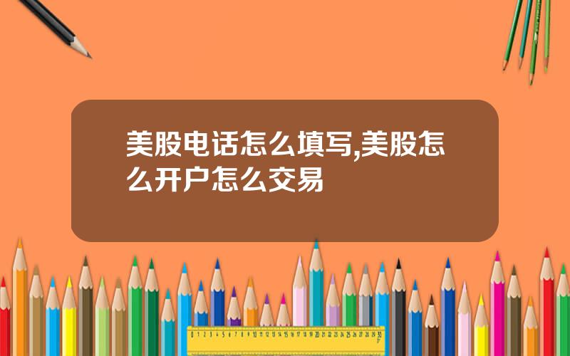 美股电话怎么填写,美股怎么开户怎么交易