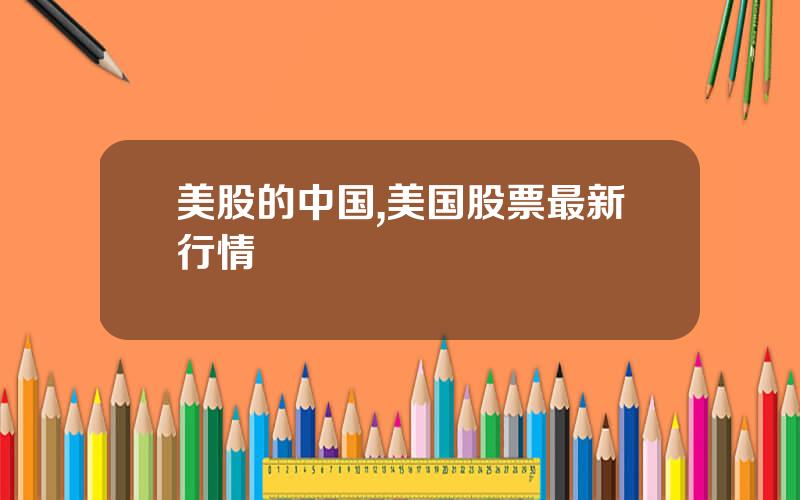 美股的中国,美国股票最新行情