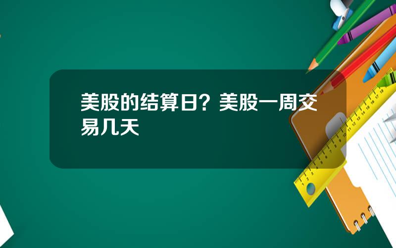 美股的结算日？美股一周交易几天