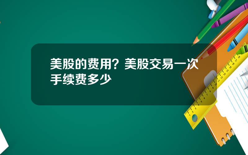 美股的费用？美股交易一次手续费多少