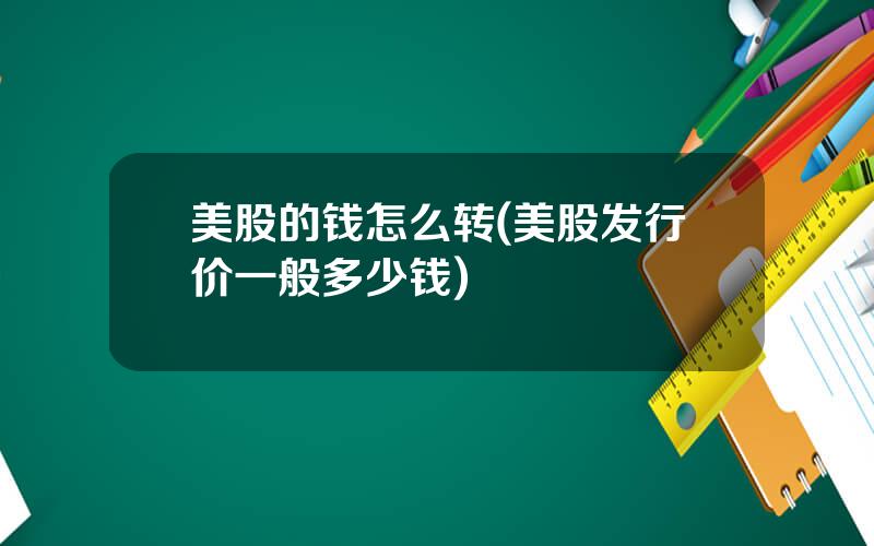 美股的钱怎么转(美股发行价一般多少钱)