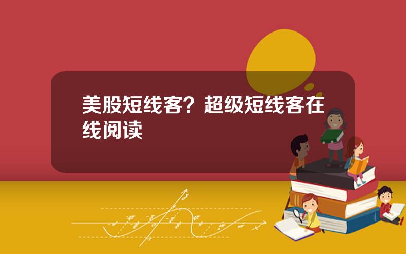美股短线客？超级短线客在线阅读
