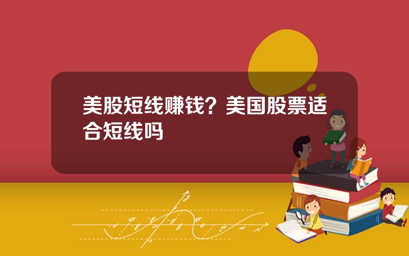 美股短线赚钱？美国股票适合短线吗