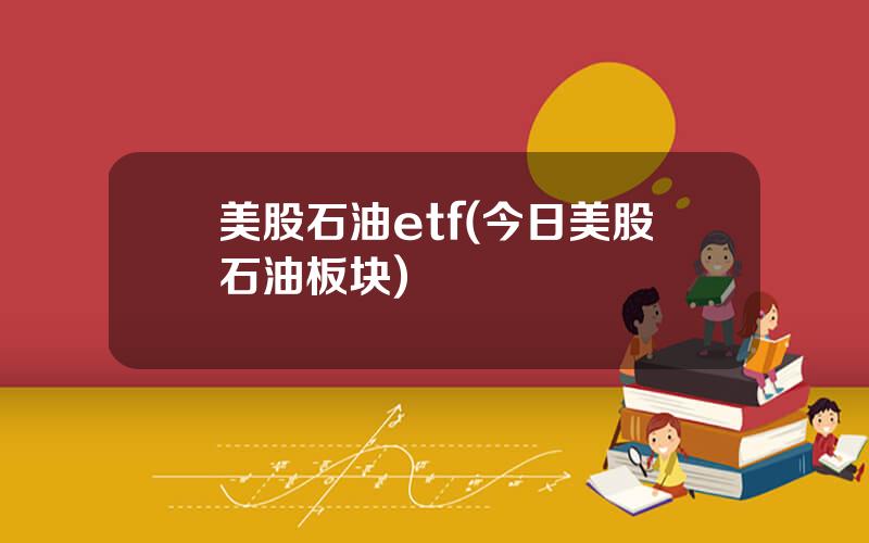 美股石油etf(今日美股石油板块)