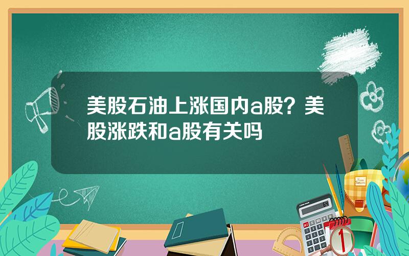 美股石油上涨国内a股？美股涨跌和a股有关吗