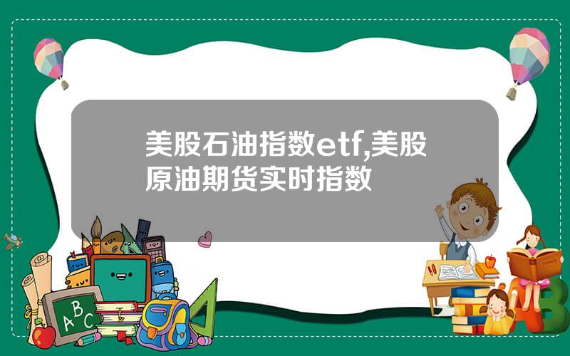 美股石油指数etf,美股原油期货实时指数