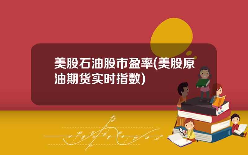 美股石油股市盈率(美股原油期货实时指数)