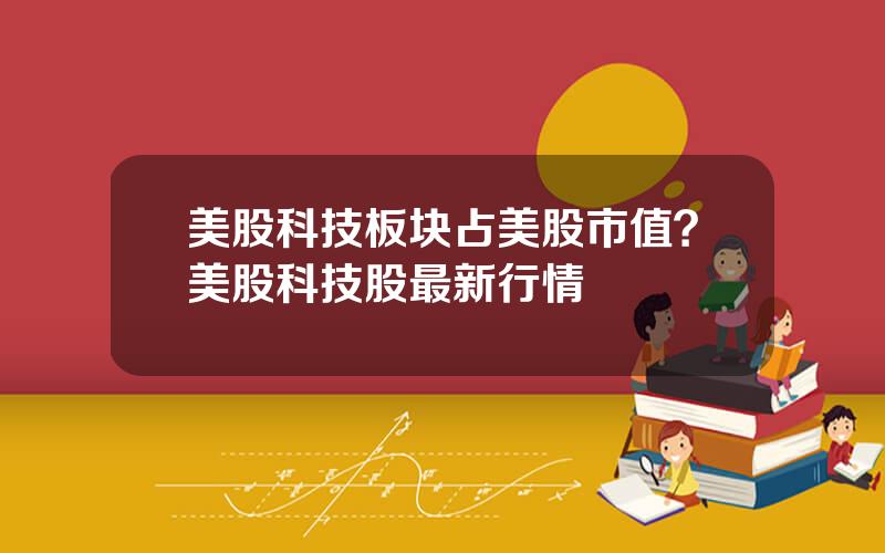 美股科技板块占美股市值？美股科技股最新行情