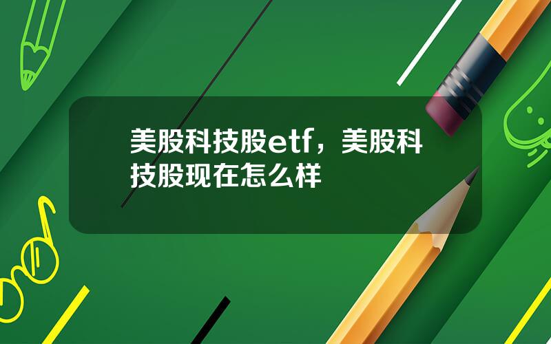 美股科技股etf，美股科技股现在怎么样