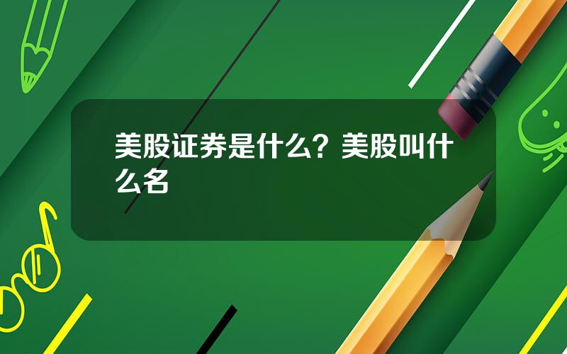 美股证券是什么？美股叫什么名
