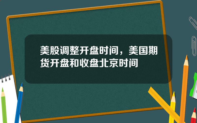 美股调整开盘时间，美国期货开盘和收盘北京时间