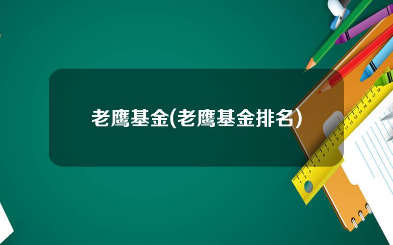 老鹰基金(老鹰基金排名)
