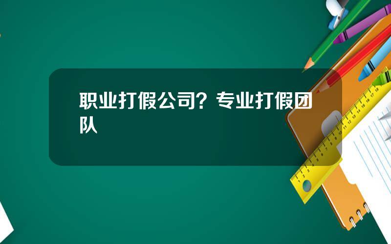 职业打假公司？专业打假团队