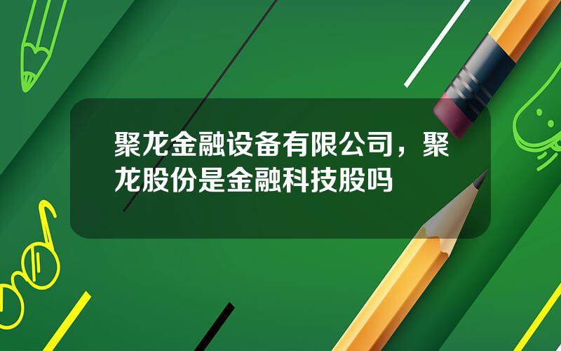 聚龙金融设备有限公司，聚龙股份是金融科技股吗