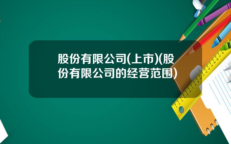 股份有限公司(上市)(股份有限公司的经营范围)