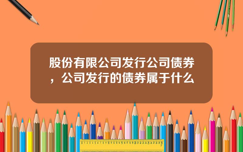 股份有限公司发行公司债券，公司发行的债券属于什么