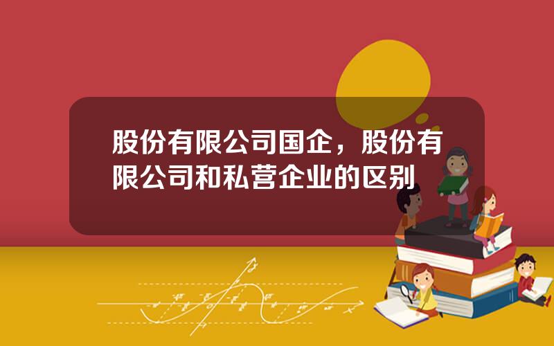 股份有限公司国企，股份有限公司和私营企业的区别