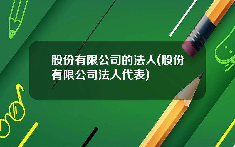 股份有限公司的法人(股份有限公司法人代表)