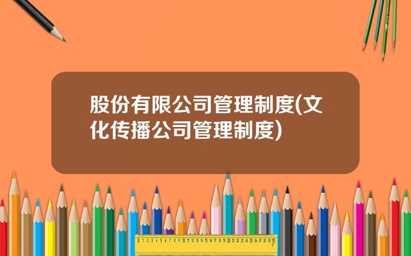 股份有限公司管理制度(文化传播公司管理制度)