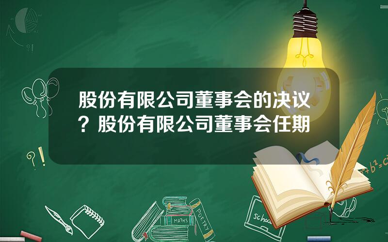 股份有限公司董事会的决议？股份有限公司董事会任期