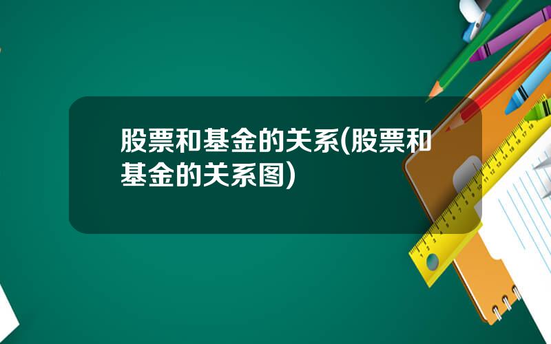 股票和基金的关系(股票和基金的关系图)