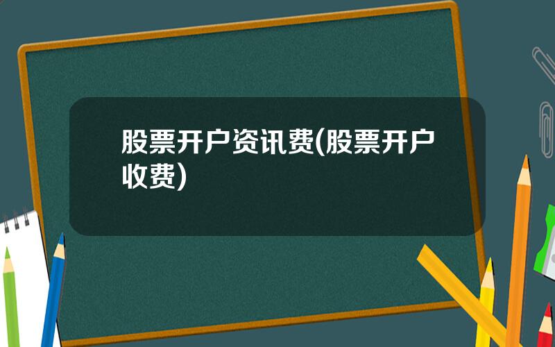 股票开户资讯费(股票开户收费)