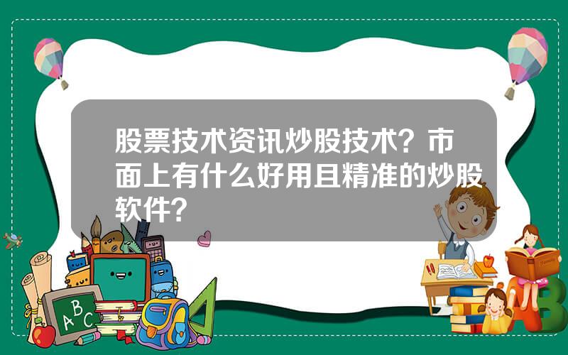 股票技术资讯炒股技术？市面上有什么好用且精准的炒股软件？