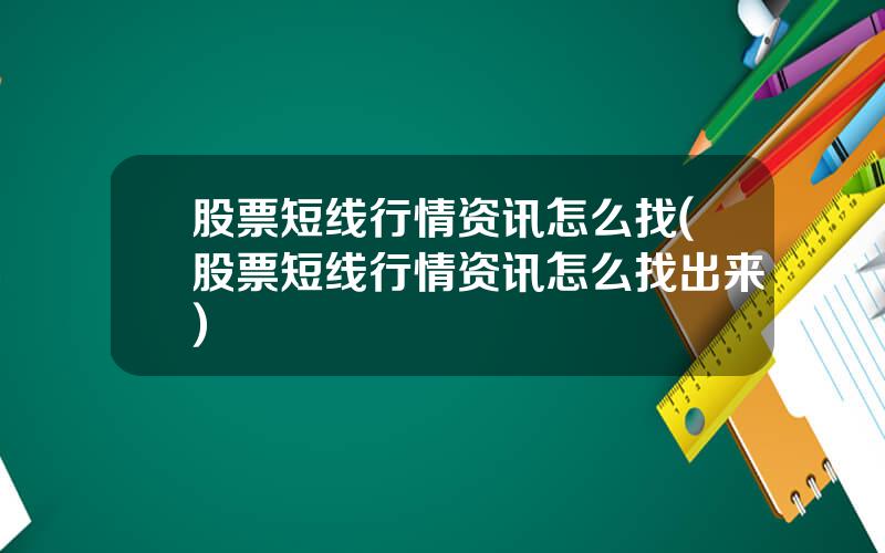 股票短线行情资讯怎么找(股票短线行情资讯怎么找出来)