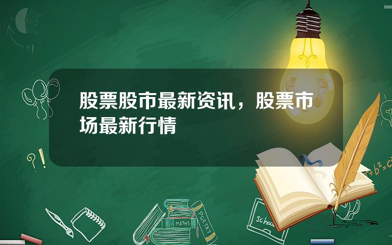 股票股市最新资讯，股票市场最新行情