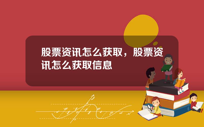 股票资讯怎么获取，股票资讯怎么获取信息
