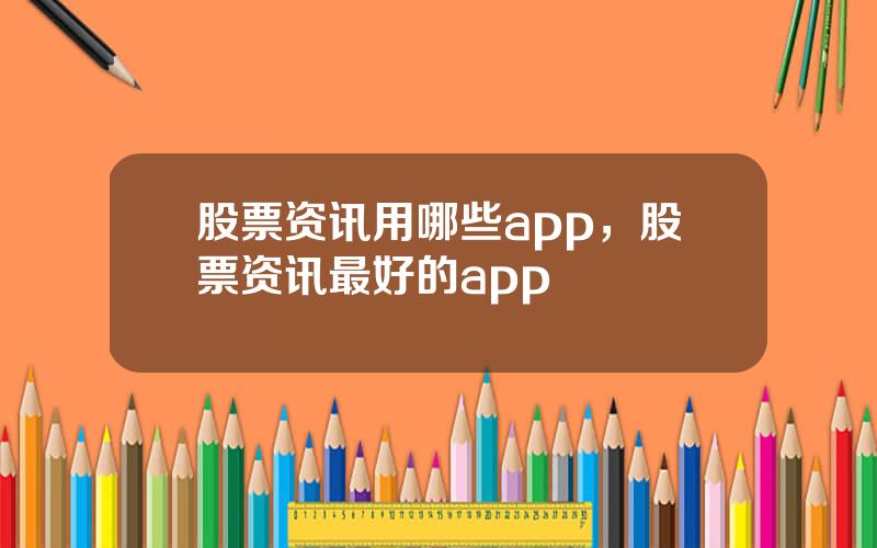 股票资讯用哪些app，股票资讯最好的app