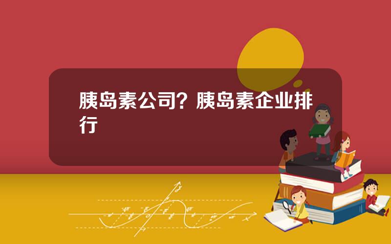 胰岛素公司？胰岛素企业排行