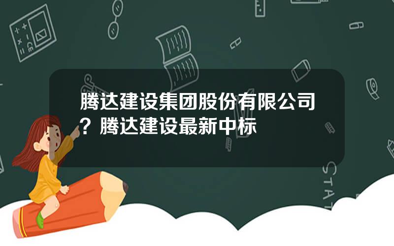 腾达建设集团股份有限公司？腾达建设最新中标