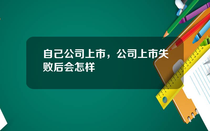 自己公司上市，公司上市失败后会怎样