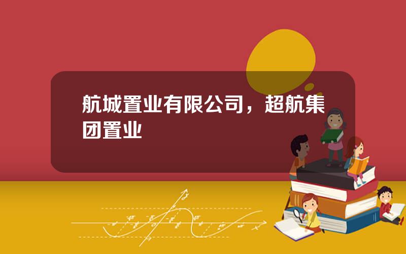 航城置业有限公司，超航集团置业