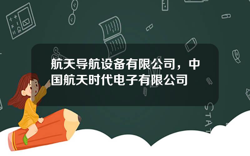 航天导航设备有限公司，中国航天时代电子有限公司