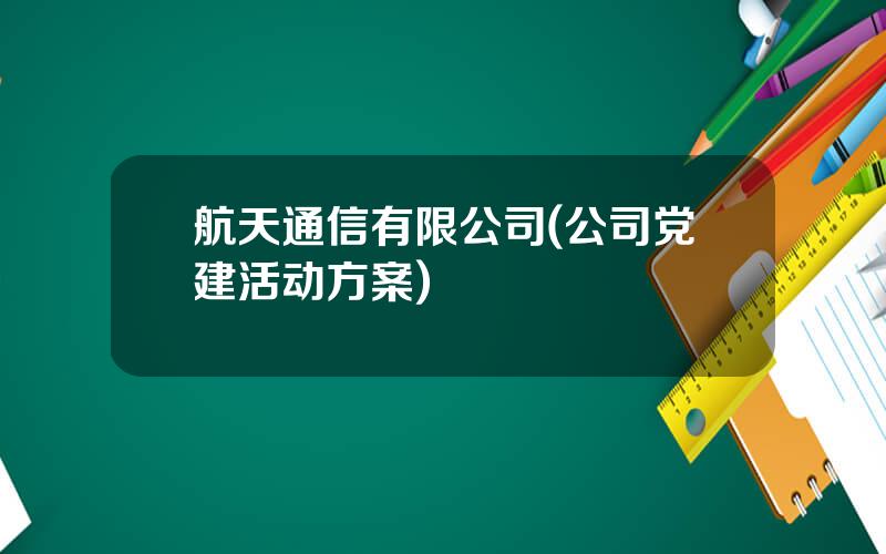 航天通信有限公司(公司党建活动方案)