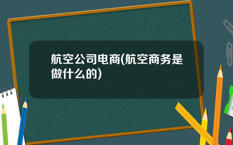 航空公司电商(航空商务是做什么的)