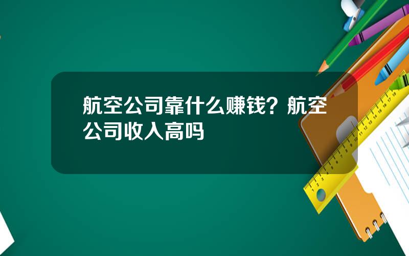 航空公司靠什么赚钱？航空公司收入高吗