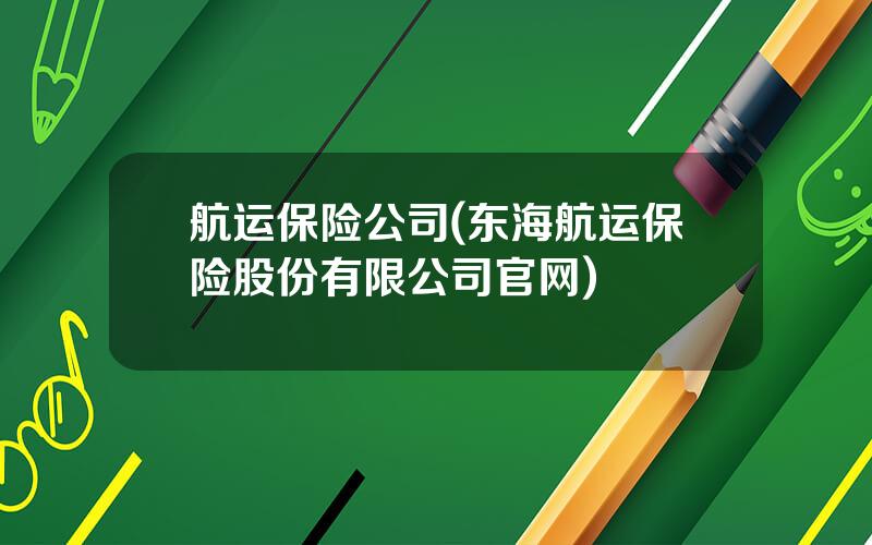 航运保险公司(东海航运保险股份有限公司官网)