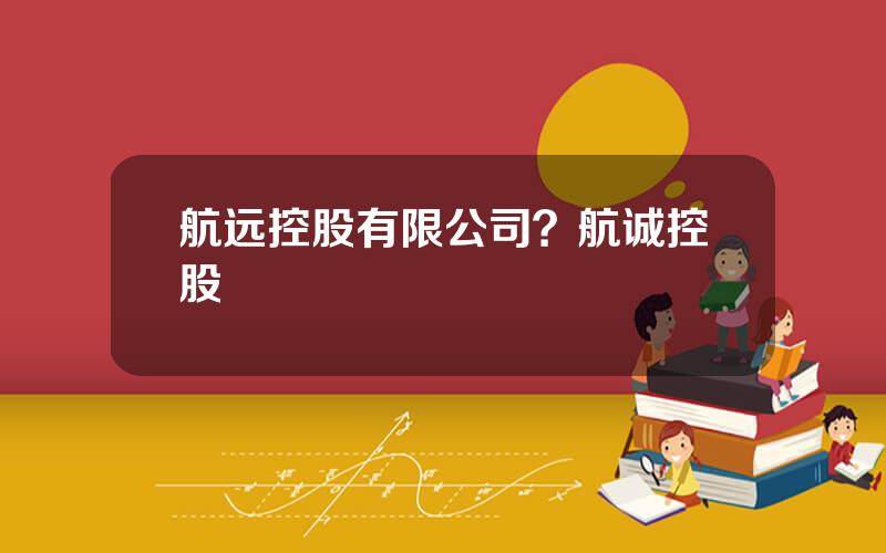航远控股有限公司？航诚控股