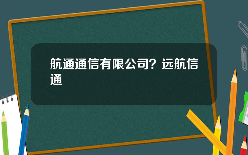 航通通信有限公司？远航信通