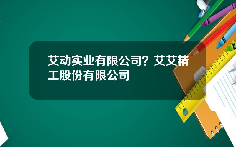 艾动实业有限公司？艾艾精工股份有限公司