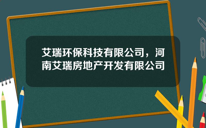 艾瑞环保科技有限公司，河南艾瑞房地产开发有限公司
