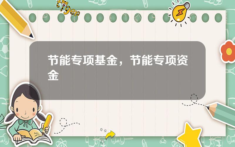 节能专项基金，节能专项资金