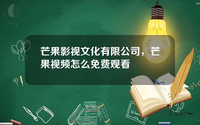 芒果影视文化有限公司，芒果视频怎么免费观看