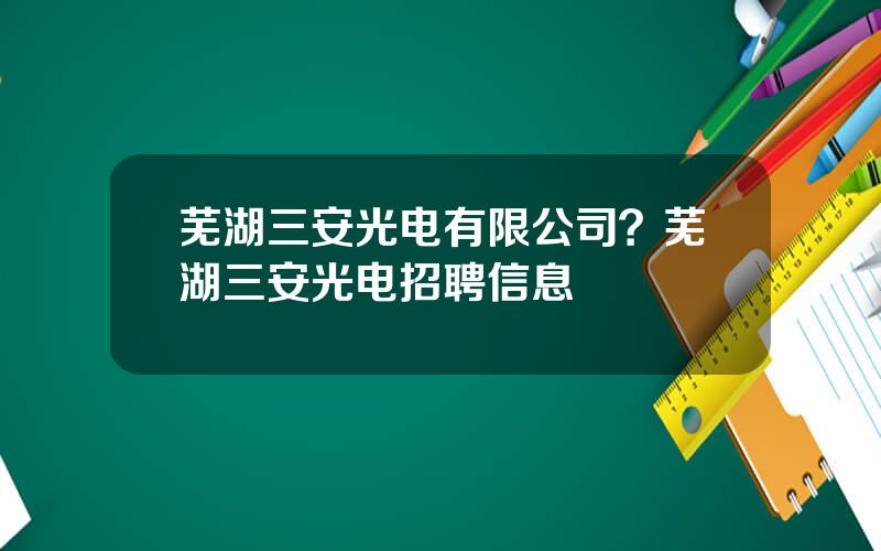 芜湖三安光电有限公司？芜湖三安光电招聘信息