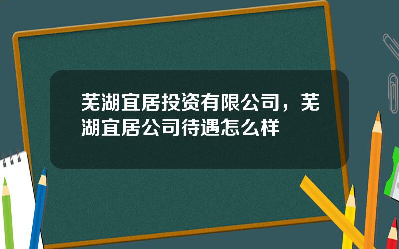芜湖宜居投资有限公司，芜湖宜居公司待遇怎么样