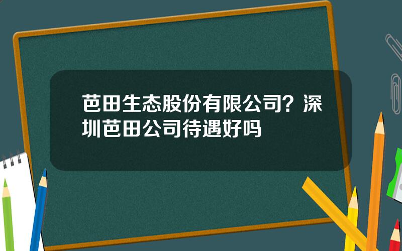 芭田生态股份有限公司？深圳芭田公司待遇好吗