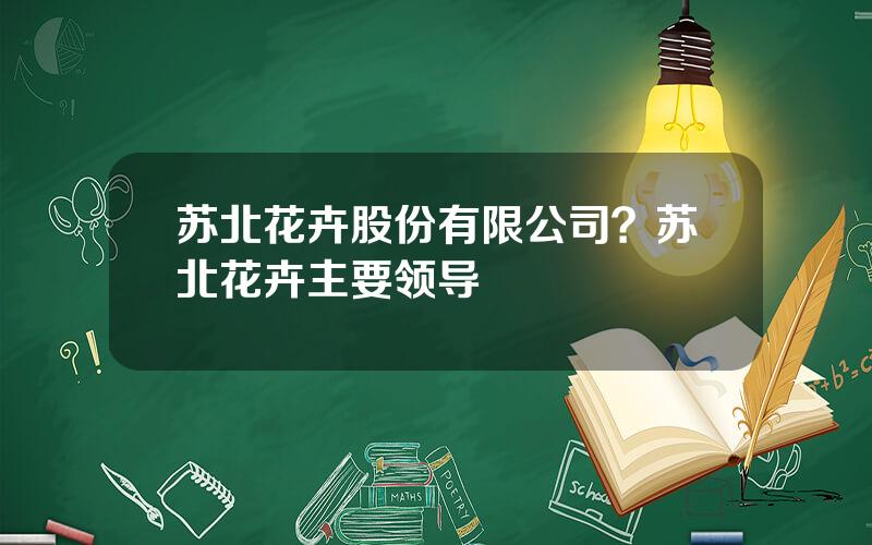 苏北花卉股份有限公司？苏北花卉主要领导